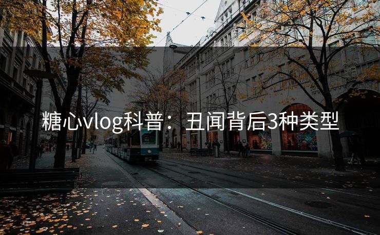 糖心vlog科普：丑闻背后3种类型