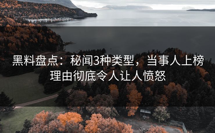 黑料盘点：秘闻3种类型，当事人上榜理由彻底令人让人愤怒  第1张