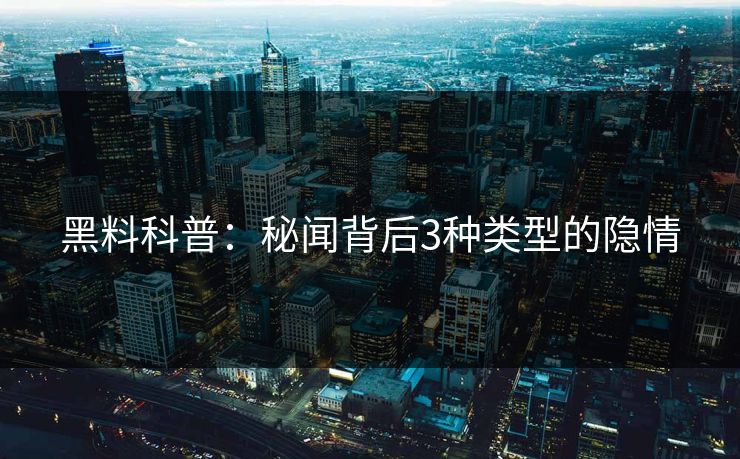 黑料科普：秘闻背后3种类型的隐情