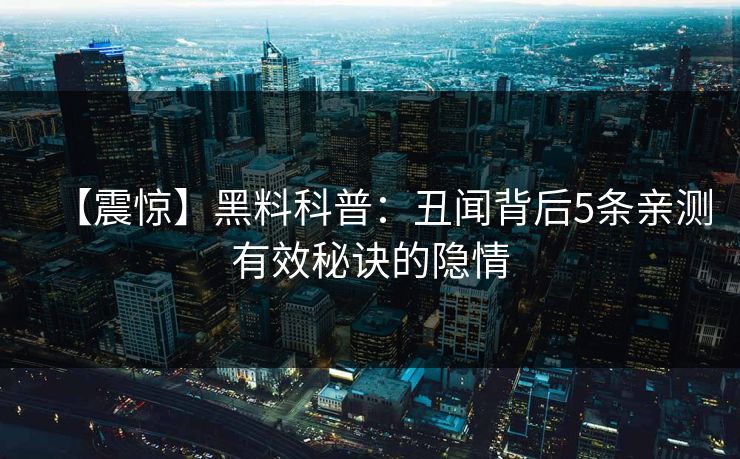 【震惊】黑料科普：丑闻背后5条亲测有效秘诀的隐情  第1张