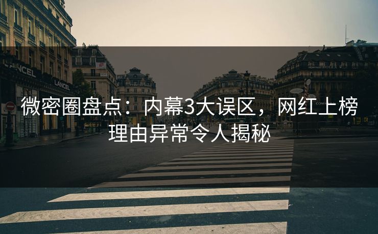 微密圈盘点：内幕3大误区，网红上榜理由异常令人揭秘