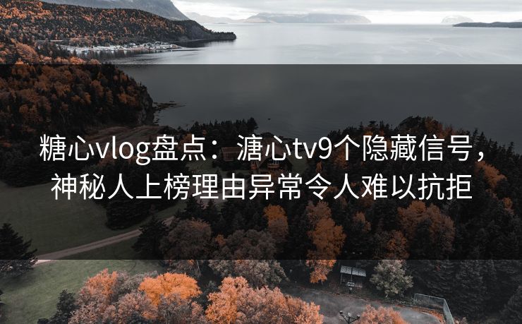 糖心vlog盘点：溏心tv9个隐藏信号，神秘人上榜理由异常令人难以抗拒  第1张