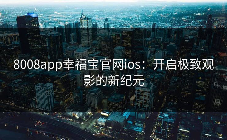 8008app幸福宝官网ios：开启极致观影的新纪元