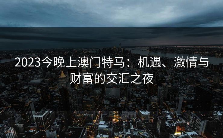 2023今晚上澳门特马：机遇、激情与财富的交汇之夜  第1张