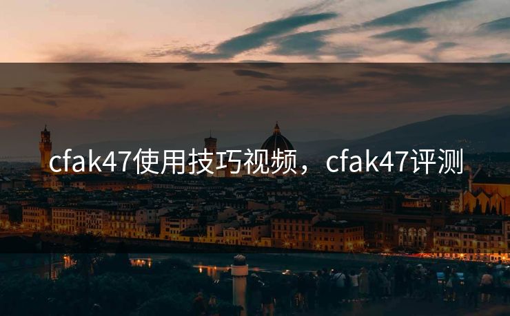 cfak47使用技巧视频,cfak47评测 第1张 cfak47使用技巧视频,cfak47评测 第1张