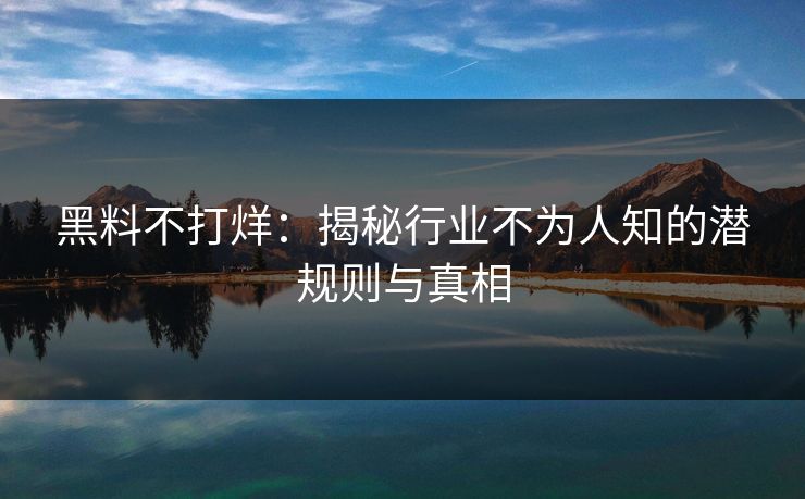 黑料不打烊：揭秘行业不为人知的潜规则与真相