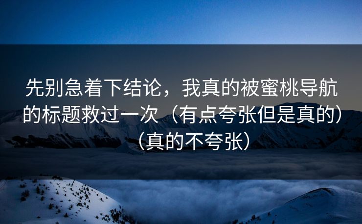先别急着下结论，我真的被蜜桃导航的标题救过一次（有点夸张但是真的）（真的不夸张）  第1张